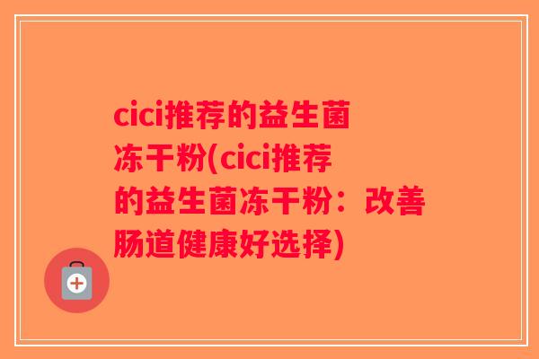 cici推荐的益生菌冻干粉(cici推荐的益生菌冻干粉:改善肠道健康好选择) cici推荐的益生菌冻干粉(cici推荐的益生菌冻干粉:改善肠道健康好选择)