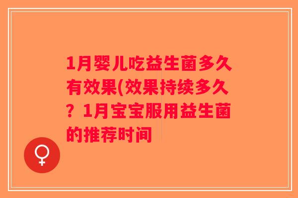 1月婴儿吃益生菌多久有效果(效果持续多久？1月宝宝服用益生菌的推荐时间