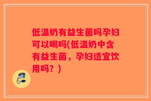 低温奶有益生菌吗孕妇可以喝吗(低温奶中含有益生菌，孕妇适宜饮用吗？)