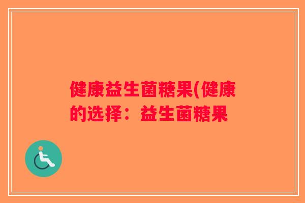 健康益生菌糖果(健康的选择:益生菌糖果 健康益生菌糖果(健康的选择:益生菌糖果