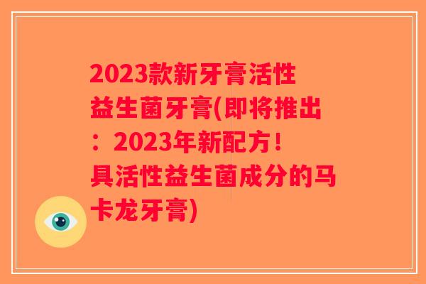 2023款新牙膏活性益生菌牙膏(即将推出：2023年新配方！具活性益生菌成分的马卡龙牙膏)