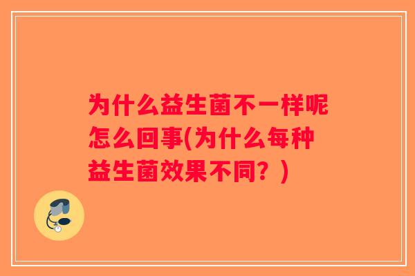 为什么益生菌不一样呢怎么回事(为什么每种益生菌效果不同？)