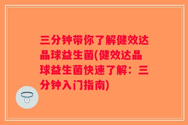 三分钟带你了解健效达晶球益生菌(健效达晶球益生菌快速了解：三分钟入门指南)