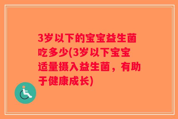 3岁以下的宝宝益生菌吃多少(3岁以下宝宝适量摄入益生菌，有助于健康成长)