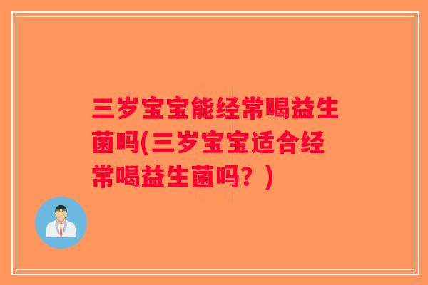 三岁宝宝能经常喝益生菌吗(三岁宝宝适合经常喝益生菌吗？)