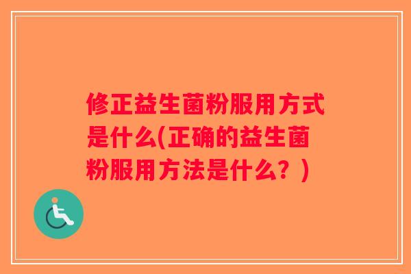 修正益生菌粉服用方式是什么(正确的益生菌粉服用方法是什么？)