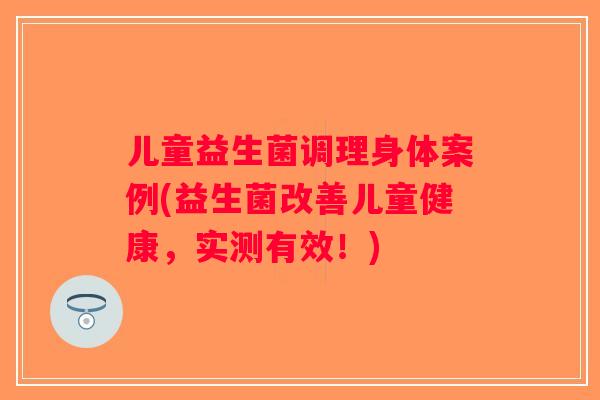 儿童益生菌调理身体案例(益生菌改善儿童健康，实测有效！)