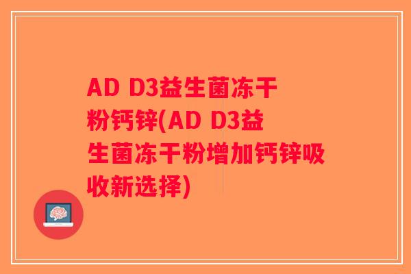 AD D3益生菌冻干粉钙锌(AD D3益生菌冻干粉增加钙锌吸收新选择)
