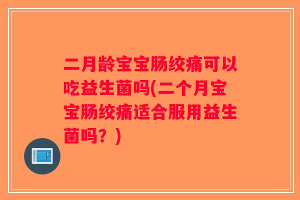 二月龄宝宝肠绞痛可以吃益生菌吗(二个月宝宝肠绞痛适合服用益生菌吗？)