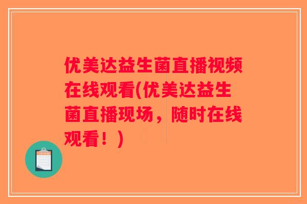 优美达益生菌直播视频在线观看(优美达益生菌直播现场，随时在线观看！)
