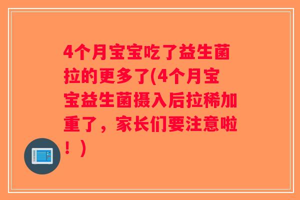 4个月宝宝吃了益生菌拉的更多了(4个月宝宝益生菌摄入后拉稀加重了,家长们要注意啦!) 4个月宝宝吃了益生菌拉的更多了(4个月宝宝益生菌摄入后拉稀加重了,家长们要注意啦!)