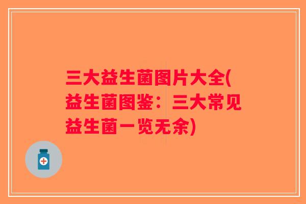 三大益生菌图片大全(益生菌图鉴：三大常见益生菌一览无余)