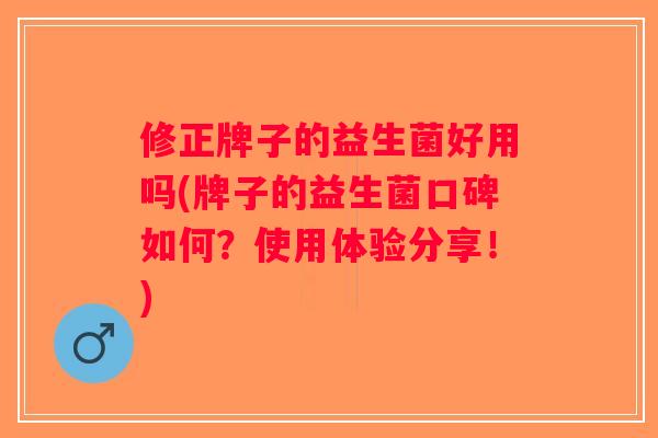 修正牌子的益生菌好用吗(牌子的益生菌口碑如何?使用体验分享!) 修正牌子的益生菌好用吗(牌子的益生菌口碑如何?使用体验分享!)