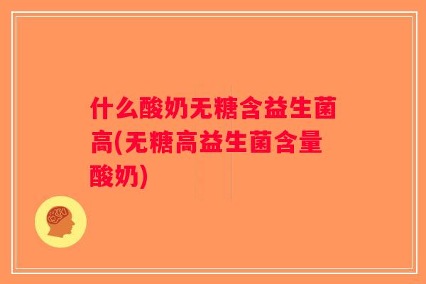 什么酸奶无糖含益生菌高(无糖高益生菌含量酸奶) 什么酸奶无糖含益生菌高(无糖高益生菌含量酸奶)