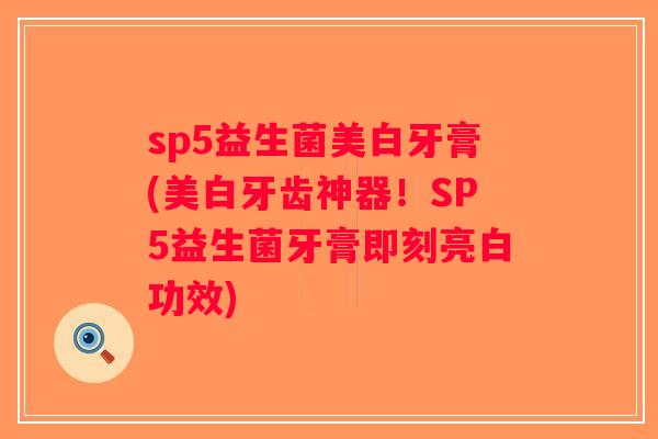 sp5益生菌美白牙膏(美白牙齿神器！SP5益生菌牙膏即刻亮白功效)