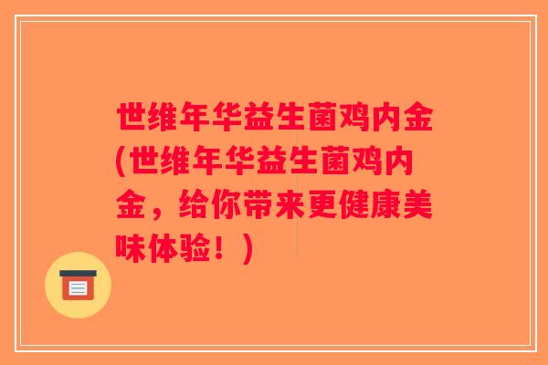 世维年华益生菌鸡内金(世维年华益生菌鸡内金，给你带来更健康美味体验！)