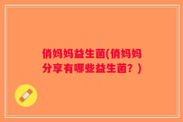俏妈妈益生菌(俏妈妈分享有哪些益生菌？)