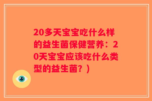 20多天宝宝吃什么样的益生菌保健营养：20天宝宝应该吃什么类型的益生菌？)
