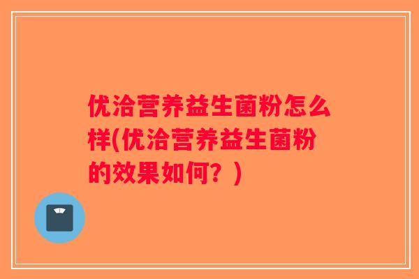 优洽营养益生菌粉怎么样(优洽营养益生菌粉的效果如何？)