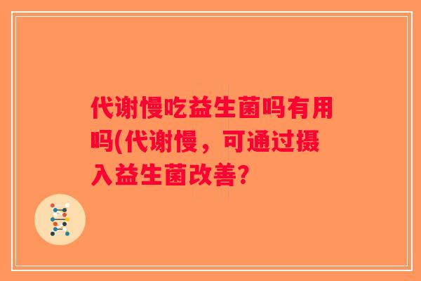 代谢慢吃益生菌吗有用吗(代谢慢,可通过摄入益生菌改善? 代谢慢吃益生菌吗有用吗(代谢慢,可通过摄入益生菌改善?
