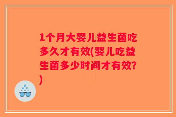 1个月大婴儿益生菌吃多久才有效(婴儿吃益生菌多少时间才有效?) 1个月大婴儿益生菌吃多久才有效(婴儿吃益生菌多少时间才有效?)