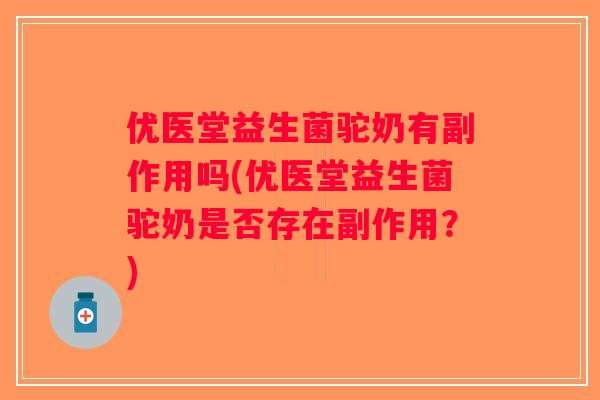 优医堂益生菌驼奶有副作用吗(优医堂益生菌驼奶是否存在副作用?) 优医堂益生菌驼奶有副作用吗(优医堂益生菌驼奶是否存在副作用?)