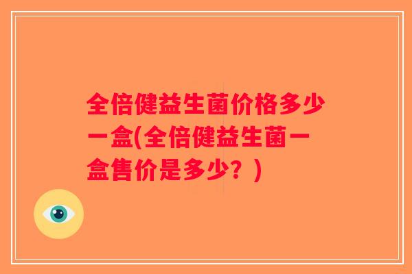 全倍健益生菌价格多少一盒(全倍健益生菌一盒售价是多少？)