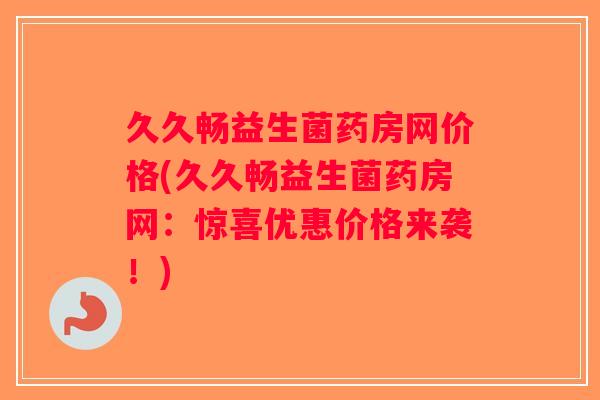 久久畅益生菌药房网价格(久久畅益生菌药房网:惊喜优惠价格来袭!) 久久畅益生菌药房网价格(久久畅益生菌药房网:惊喜优惠价格来袭!)