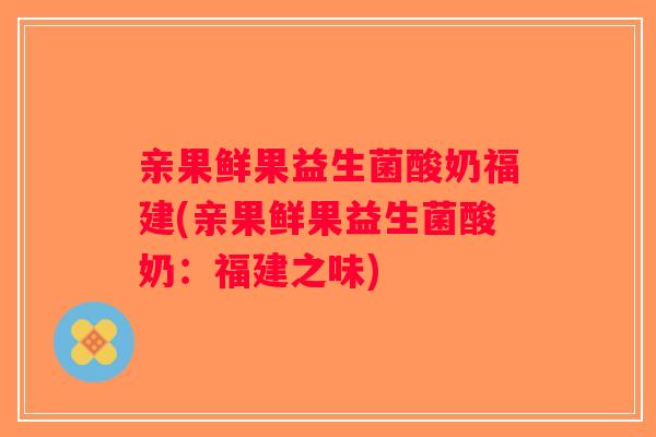 亲果鲜果益生菌酸奶福建(亲果鲜果益生菌酸奶:福建之味) 亲果鲜果益生菌酸奶福建(亲果鲜果益生菌酸奶:福建之味)
