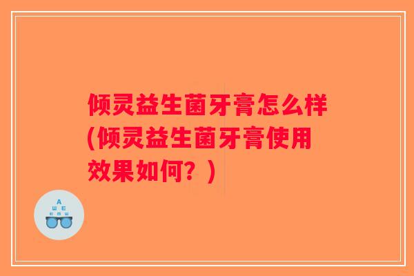倾灵益生菌牙膏怎么样(倾灵益生菌牙膏使用效果如何？)
