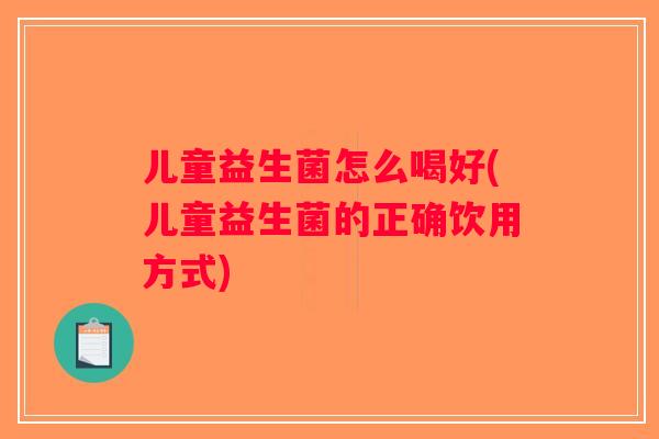 儿童益生菌怎么喝好(儿童益生菌的正确饮用方式)