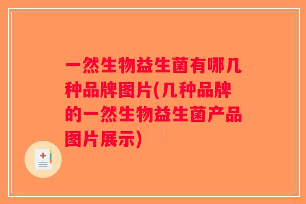 一然生物益生菌有哪几种品牌图片(几种品牌的一然生物益生菌产品图片展示)