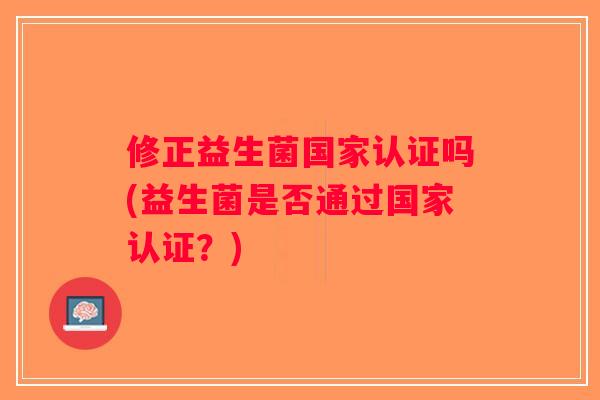 修正益生菌国家认证吗(益生菌是否通过国家认证?) 修正益生菌国家认证吗(益生菌是否通过国家认证?)