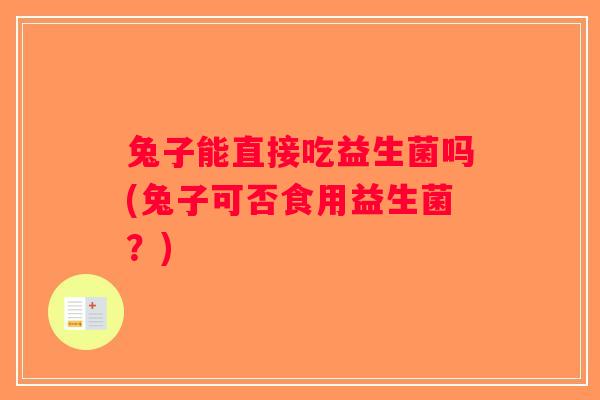 兔子能直接吃益生菌吗(兔子可否食用益生菌？)