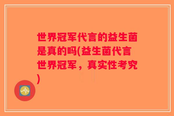 世界冠军代言的益生菌是真的吗(益生菌代言世界冠军,真实性考究) 世界冠军代言的益生菌是真的吗(益生菌代言世界冠军,真实性考究)