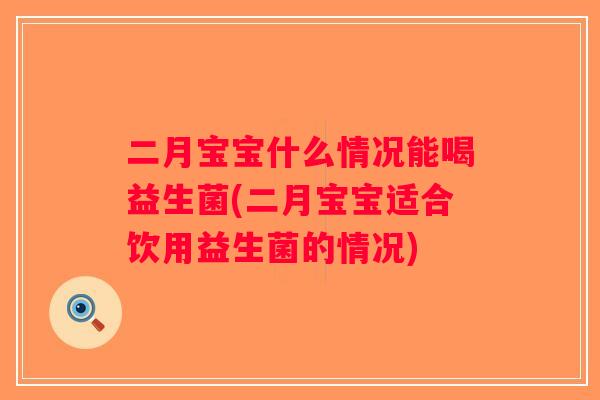 二月宝宝什么情况能喝益生菌(二月宝宝适合饮用益生菌的情况)