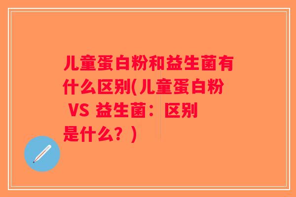 儿童蛋白粉和益生菌有什么区别(儿童蛋白粉 VS 益生菌:区别是什么?) 儿童蛋白粉和益生菌有什么区别(儿童蛋白粉 VS 益生菌:区别是什么?)
