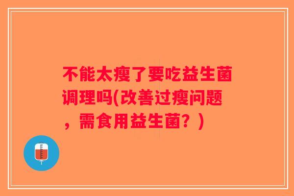 不能太瘦了要吃益生菌调理吗(改善过瘦问题，需食用益生菌？)