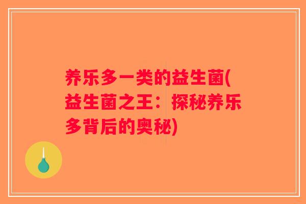 养乐多一类的益生菌(益生菌之王：探秘养乐多背后的奥秘)