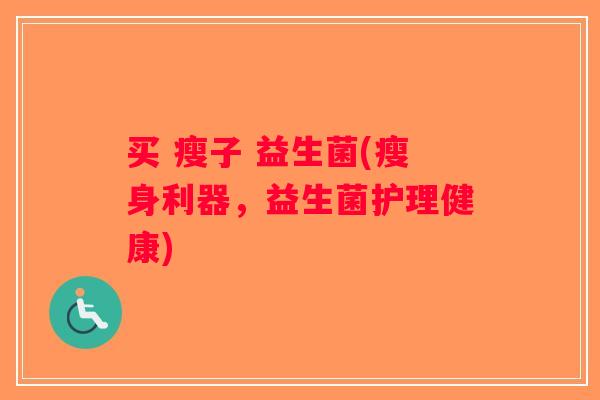 买 瘦子 益生菌(瘦身利器，益生菌护理健康)