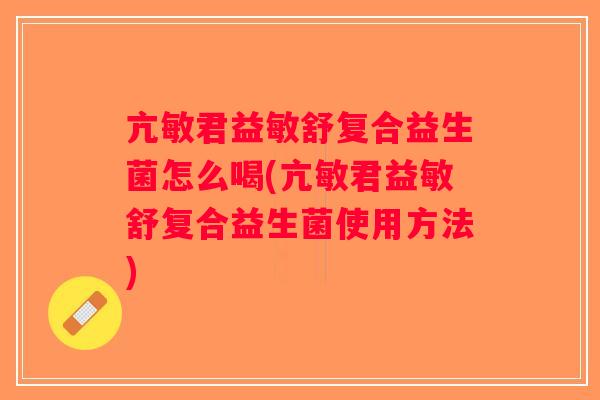 亢敏君益敏舒复合益生菌怎么喝(亢敏君益敏舒复合益生菌使用方法) 亢敏君益敏舒复合益生菌怎么喝(亢敏君益敏舒复合益生菌使用方法)