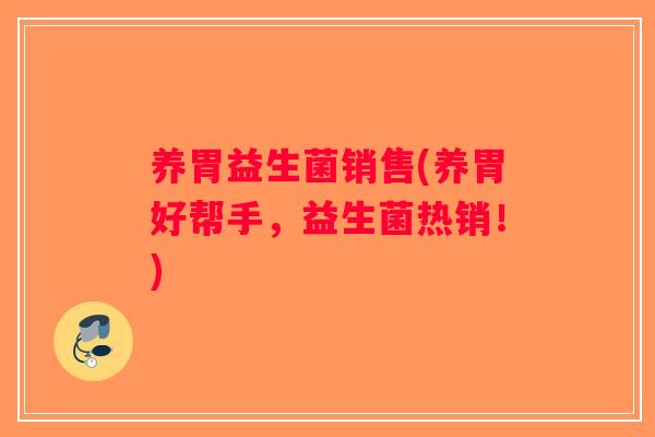 养胃益生菌销售(养胃好帮手，益生菌热销！)