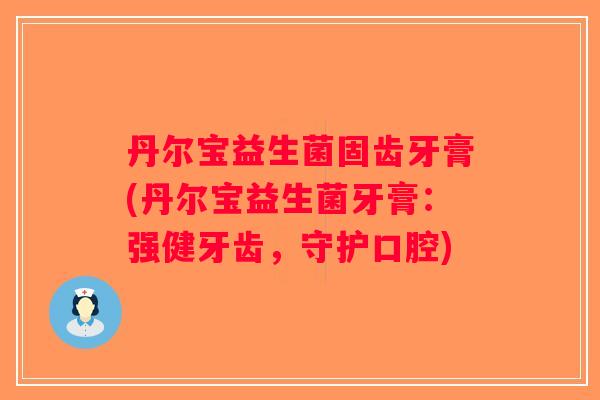 丹尔宝益生菌固齿牙膏(丹尔宝益生菌牙膏：强健牙齿，守护口腔)