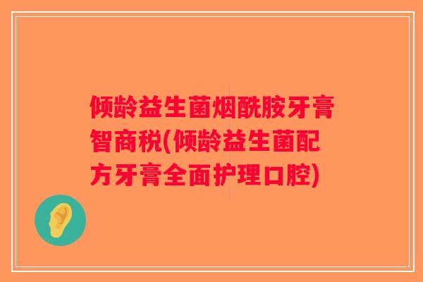 倾龄益生菌烟酰胺牙膏智商税(倾龄益生菌配方牙膏全面护理口腔)