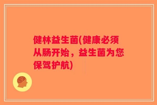 健林益生菌(健康必须从肠开始，益生菌为您保驾护航)