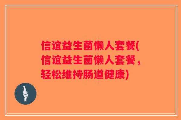 信谊益生菌懒人套餐(信谊益生菌懒人套餐，轻松维持肠道健康)