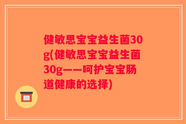 健敏思宝宝益生菌30g(健敏思宝宝益生菌30g——呵护宝宝肠道健康的选择)