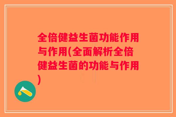 全倍健益生菌功能作用与作用(全面解析全倍健益生菌的功能与作用)