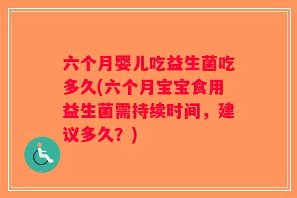 六个月婴儿吃益生菌吃多久(六个月宝宝食用益生菌需持续时间，建议多久？)