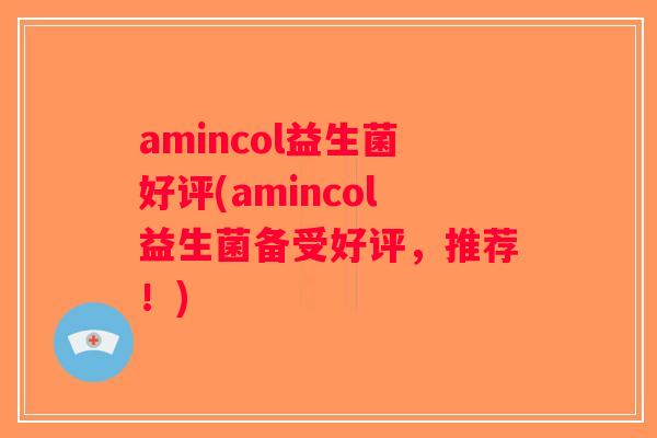 amincol益生菌好评(amincol益生菌备受好评,推荐!) amincol益生菌好评(amincol益生菌备受好评,推荐!)